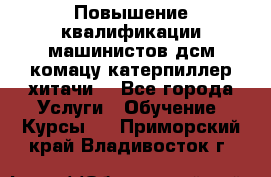 Повышение квалификации машинистов дсм комацу,катерпиллер,хитачи. - Все города Услуги » Обучение. Курсы   . Приморский край,Владивосток г.